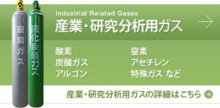Industrial Related Gases
産業・研究分析用ガス
酸素 窒素 炭酸ガス アセチレン アルゴン 特殊ガスなど
産業・研究分析用ガスの詳細はこちら