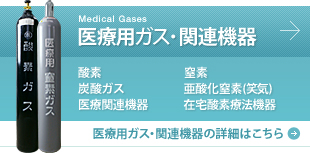 Medical Gases
医療用ガス・関連機器
酸素 窒素 炭酸ガス 亜酸化窒素(笑気) 医療関連機器 在宅酸素療法機器
医療用ガス・関連機器の詳細はこちら